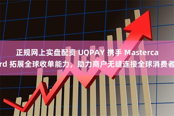 正规网上实盘配资 UQPAY 携手 Mastercard 拓展全球收单能力，助力商户无缝连接全球消费者