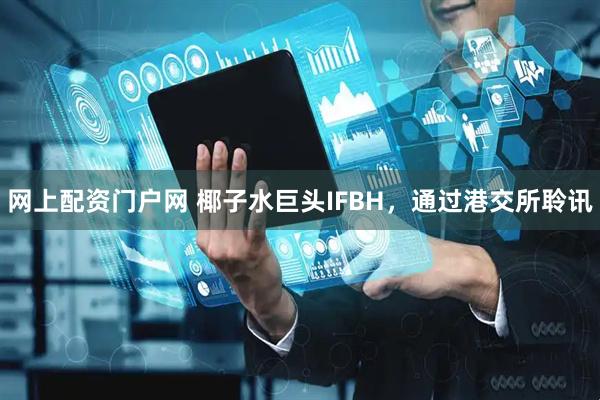 网上配资门户网 椰子水巨头IFBH，通过港交所聆讯