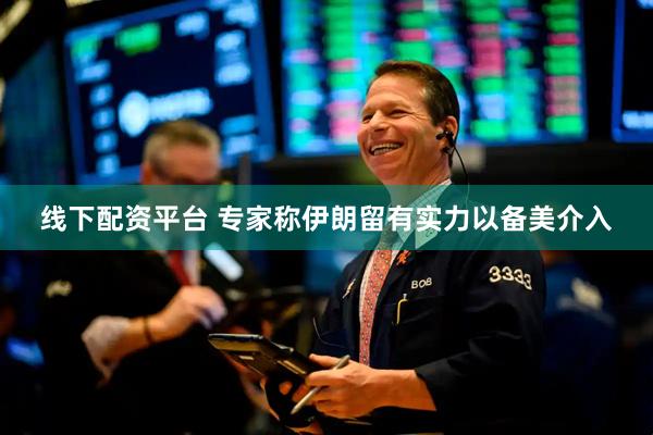 线下配资平台 专家称伊朗留有实力以备美介入