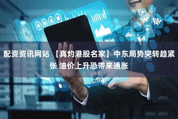 配资资讯网站 【真灼港股名家】中东局势突转趋紧张 油价上升恐带来通胀