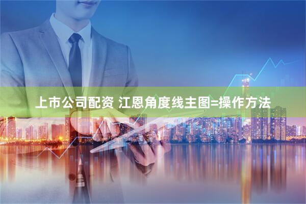 上市公司配资 江恩角度线主图=操作方法