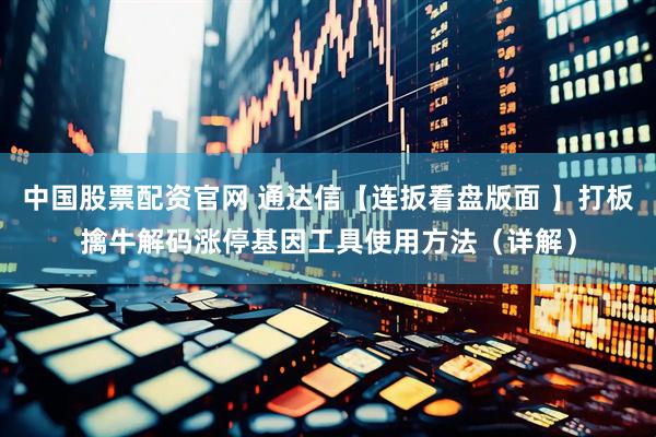 中国股票配资官网 通达信【连扳看盘版面 】打板擒牛解码涨停基因工具使用方法（详解）