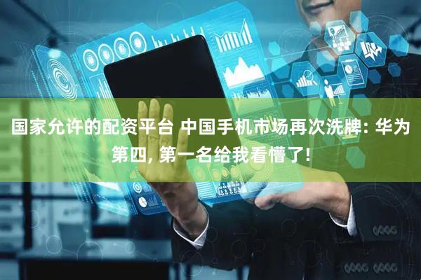 国家允许的配资平台 中国手机市场再次洗牌: 华为第四, 第一名给我看懵了!
