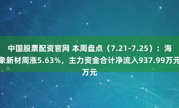 中国股票配资官网 本周盘点（7.21-7.25）：海象新材周涨5.63%，主力资金合计净流入937.99万元