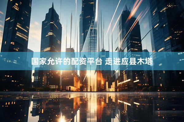 国家允许的配资平台 走进应县木塔